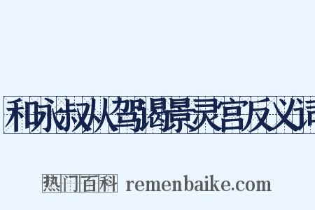 和永叔从驾谒景灵宫反义词是什么意思的图片